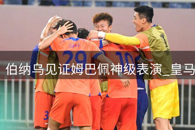 伯纳乌见证姆巴佩神级表演 皇马4-1大胜彰显进攻火力