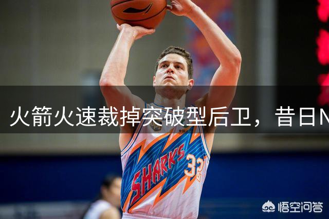 火箭火速裁掉突破型后卫，昔日NCAA最佳难立足NBA